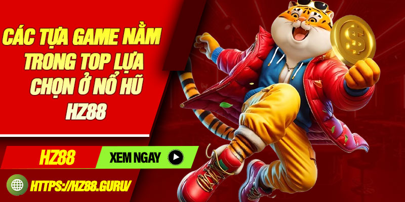 Các tựa game nằm trong top lựa chọn ở nổ hũ HZ88
