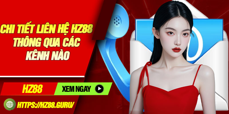 Chi tiết liên hệ HZ88 thông qua các kênh nào