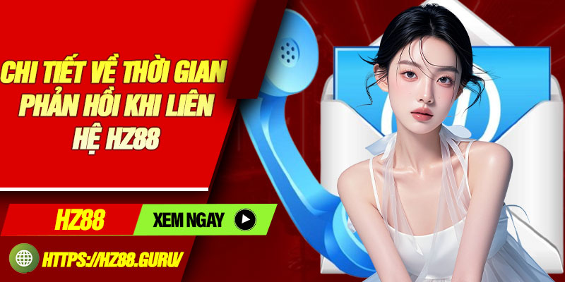 Chi tiết về thời gian phản hồi khi liên hệ HZ88
