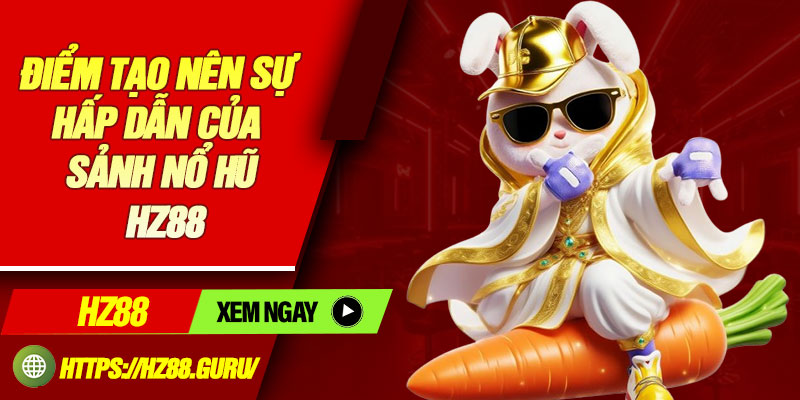Điểm tạo nên sự hấp dẫn của sảnh nổ hũ HZ88