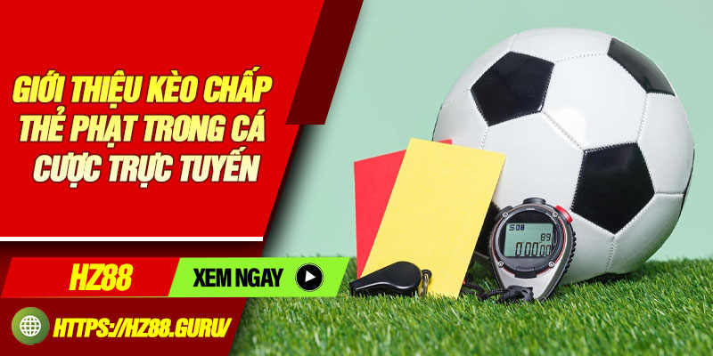 Giới thiệu kèo chấp thẻ phạt trong cá cược trực tuyến