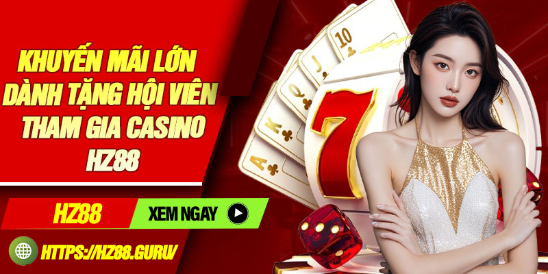 Khuyến mãi lớn dành tặng hội viên tham gia Casino HZ88
