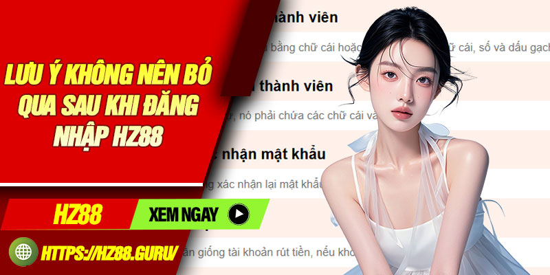 Lưu ý không nên bỏ qua sau khi đăng nhập hz88