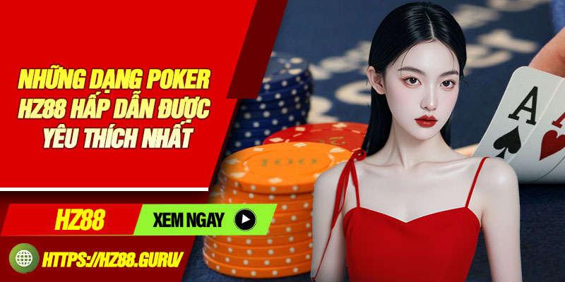 Những dạng Poker HZ88 hấp dẫn được yêu thích nhất