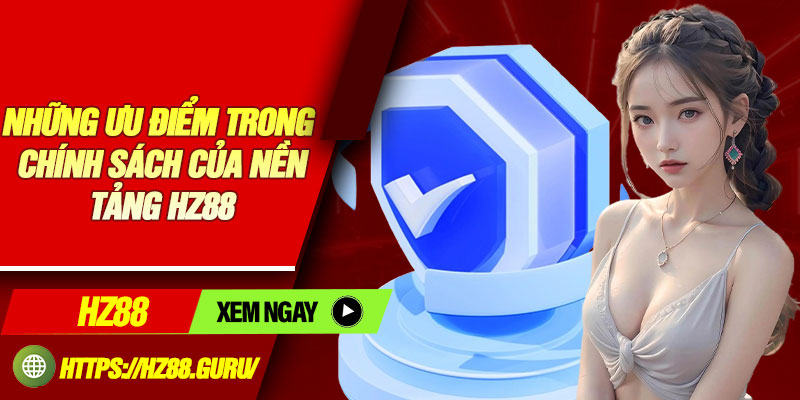 Những ưu điểm trong chính sách của nền tảng HZ88