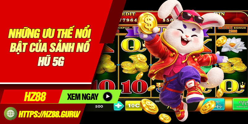 Những ưu thế nổi bật của sảnh nổ hũ 5G