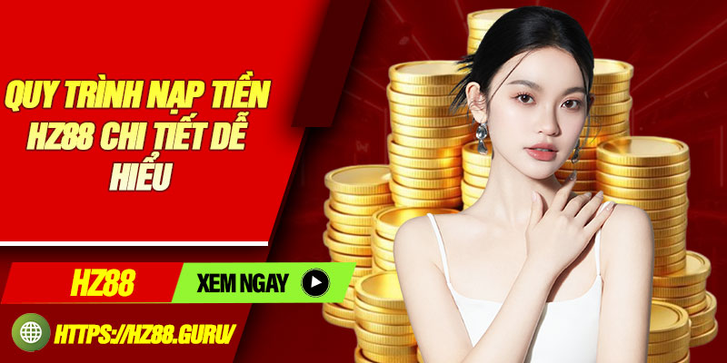 Quy trình nạp tiền HZ88 chi tiết dễ hiểu