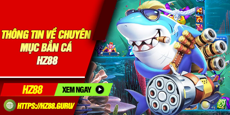 Thông tin về chuyên mục bắn cá HZ88