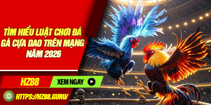 Tìm hiểu luật chơi đá gà cựa dao trên mạng năm 2026