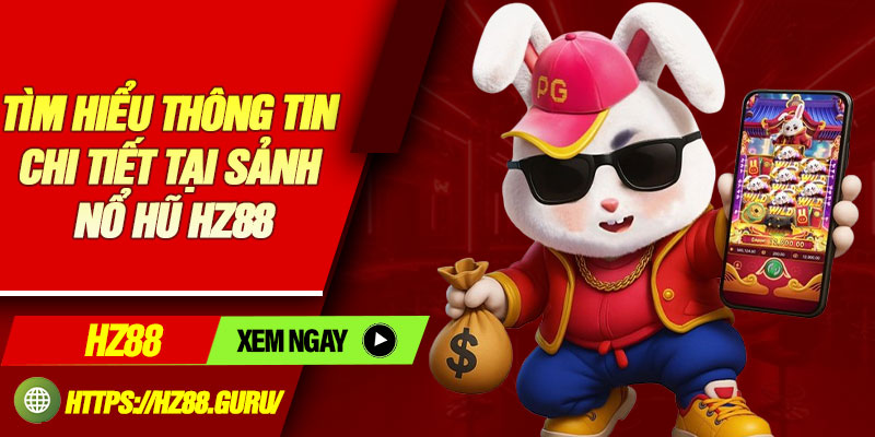 Tìm hiểu thông tin chi tiết tại sảnh nổ hũ HZ88