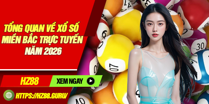 Tổng quan về xổ số miền Bắc trực tuyến năm 2026