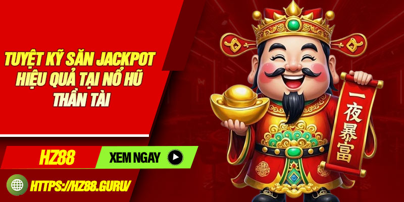 Tuyệt kỹ săn Jackpot hiệu quả tại nổ hũ thần tài