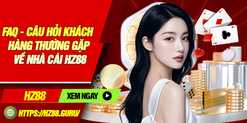 FAQ - Câu hỏi khách hàng thường gặp về nhà cái HZ88