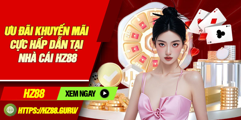 Ưu đãi khuyến mãi cực hấp dẫn tại nhà cái HZ88